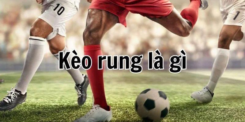 Kèo Rung Là Gì - Bí Quyết Chinh Phục Cá độ Bóng Đá Hiệu Quả và Chính Xác